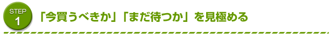 STEP1　「今買うべきか」「まだ待つか」を見極める