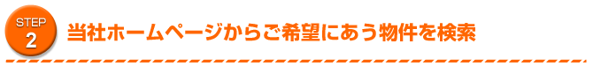 STEP2 当社ホームペーからご希望にあう物件を検索