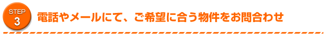 STEP3 電話やメールにて、ご希望に合う物件をお問合わせ