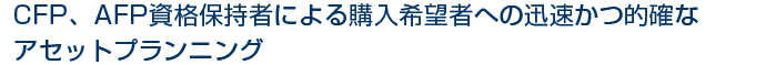 CFP、AFP資格保持者による購入希望者への迅速かつ的確なアセットプランニング